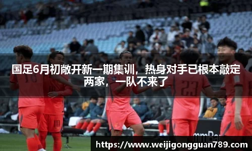 国足6月初敞开新一期集训，热身对手已根本敲定两家，一队不来了