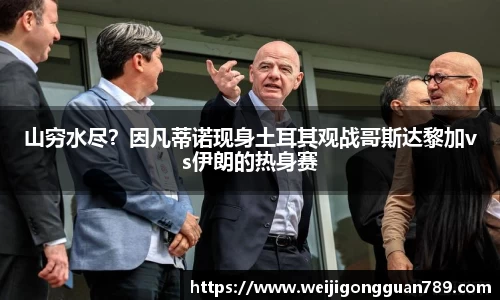 山穷水尽？因凡蒂诺现身土耳其观战哥斯达黎加vs伊朗的热身赛