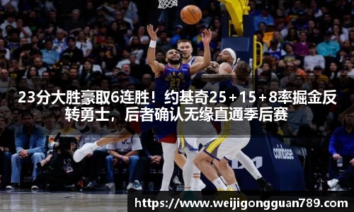 23分大胜豪取6连胜！约基奇25+15+8率掘金反转勇士，后者确认无缘直通季后赛