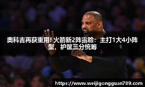 奥科吉再获重用! 火箭新2阵露脸：主打1大4小阵型，护筐三分统筹